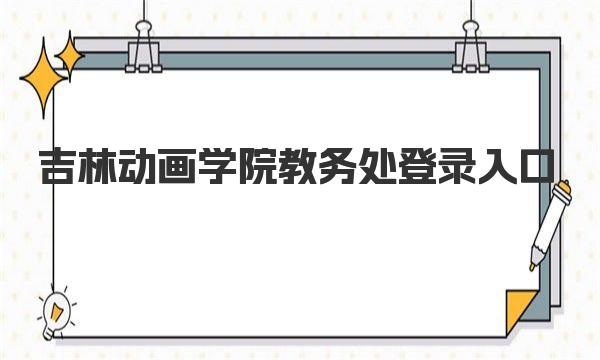 吉林动画学院教务处登录入口 吉林动画学院简介