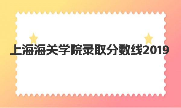 上海海关学院录取分数线 上海海关学院简介