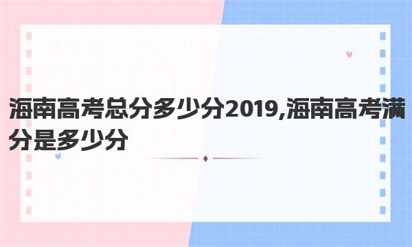 海南高考总分多少分2019,海南高考满分是多少分