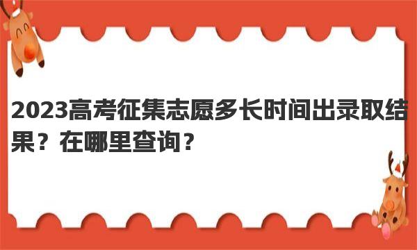 2023高考征集志愿多长时间出录取结果？在哪里查询？ 