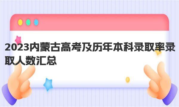 2023内蒙古高考及历年本科录取率 录取人数汇总 