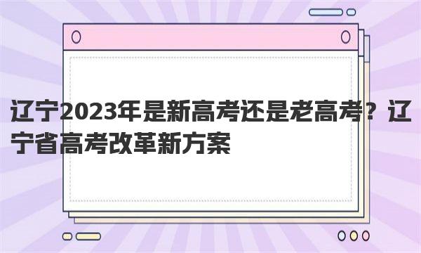 辽宁2023年是新高考还是老高考？辽宁省高考改革新方案 