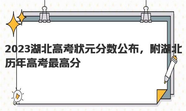 2023湖北高考状元分数公布，附湖北历年高考最高分 