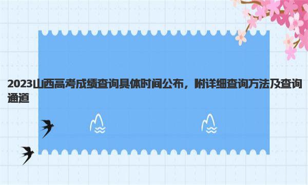 2023山西高考成绩查询具体时间公布，附详细查询方法及查询通道 