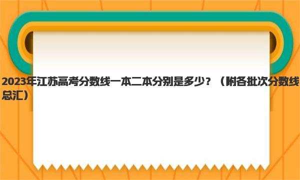 2023年江苏高考分数线一本二本分别是多少？ 各批次分数线总汇 