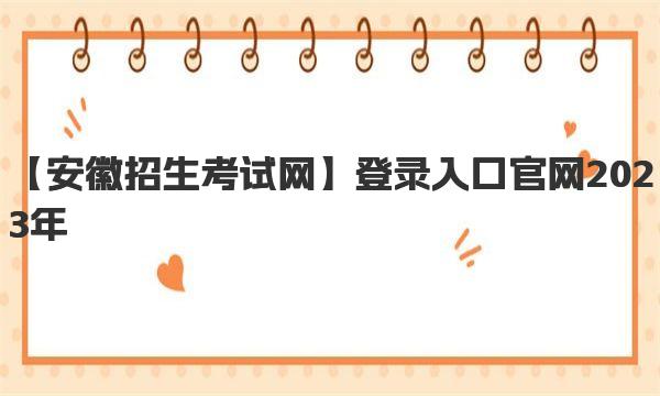 【安徽招生考试网】登录入口官网2023年 