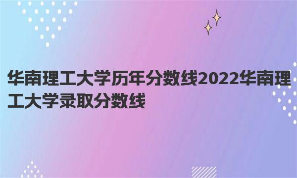 华南理工大学历年分数线 2022华南理工大学录取分数线