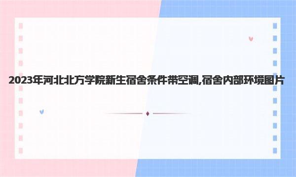 2023年河北北方学院新生宿舍条件带空调,宿舍内部环境图片