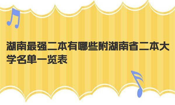 湖南最强二本有哪些 附湖南省二本大学名单一览表 