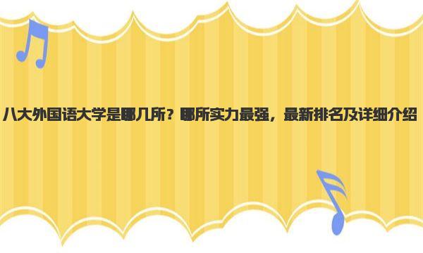 八大外国语大学是哪几所？哪所实力最强，最新排名及详细介绍 