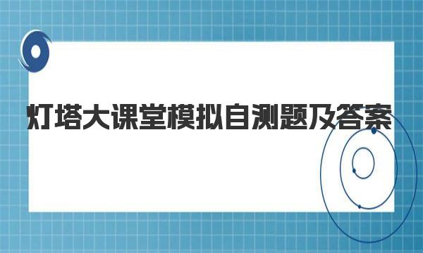 灯塔大课堂模拟自测题及答案 一起来看看