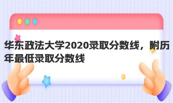 华东政法大学2020录取分数线，附历年最低录取分数线