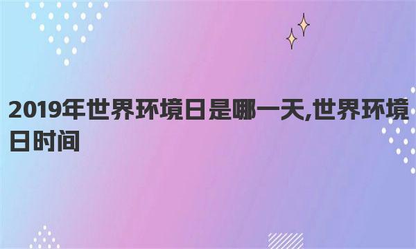 2019年世界环境日是哪一天,世界环境日时间