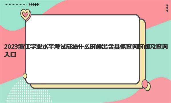 2023浙江学业水平考试成绩什么时候出 含具体查询时间及查询入口 