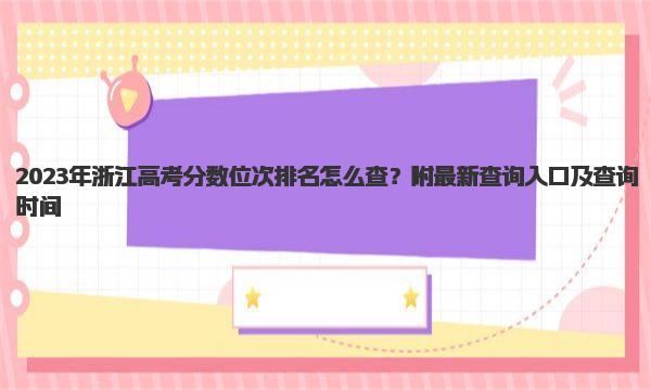 2023年浙江高考分数位次排名怎么查？附最新查询入口及查询时间 