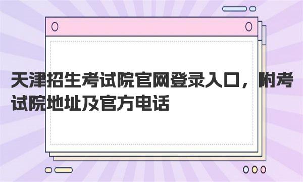 天津招生考试院官网登录入口，附考试院地址及官方电话 