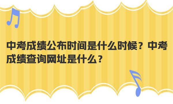 中考成绩公布时间是什么时候？中考成绩查询网址是什么？ 