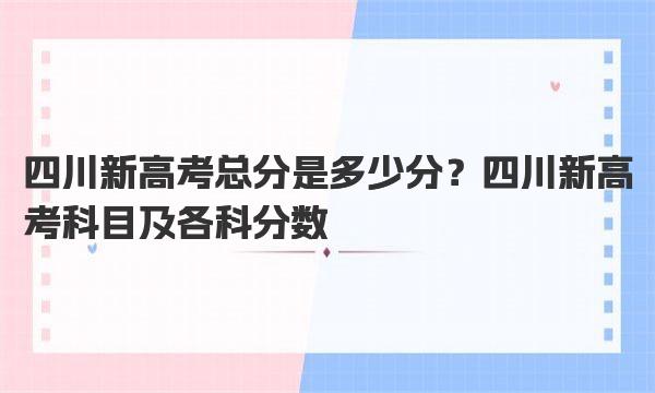 四川新高考总分是多少分？四川新高考科目及各科分数 