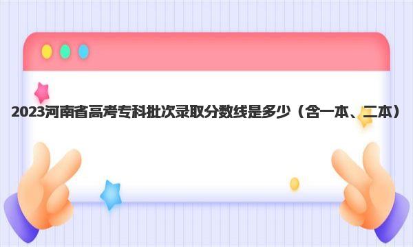 2023河南省高考专科批次录取分数线是多少