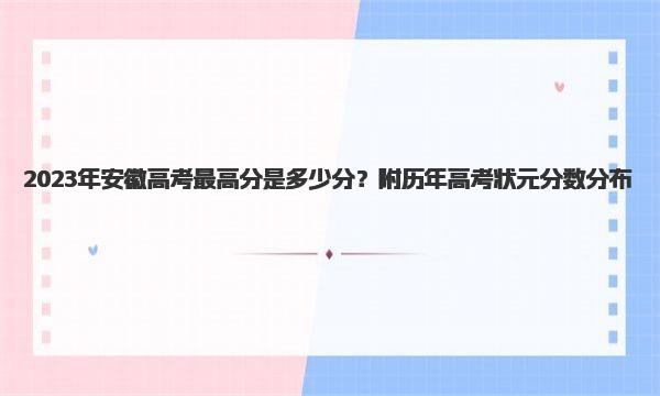 2023年安徽高考最高分是多少分？附历年高考状元分数分布！ 