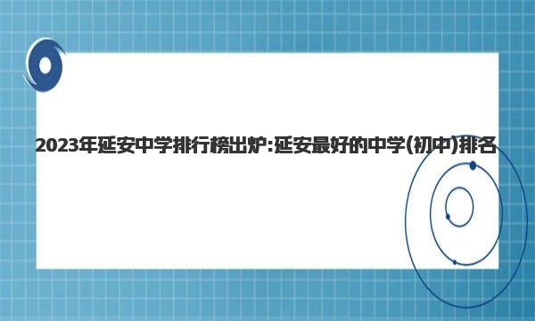 2023年延安中学排行榜出炉:延安最好的中学(初中)排名