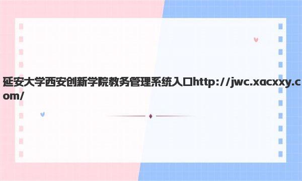 延安大学西安创新学院教务管理系统入口 延安大学西安创新学院王牌专业有哪些