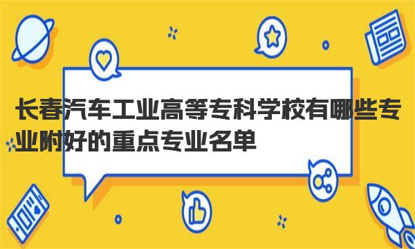 长春汽车工业高等专科学校有哪些专业 附好的重点专业名单