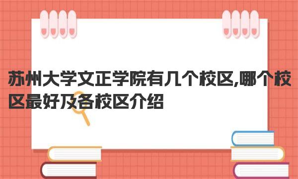 苏州大学文正学院有几个校区,哪个校区最好及各校区介绍