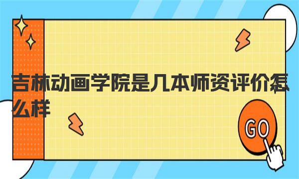 吉林动画学院是几本 师资评价怎么样