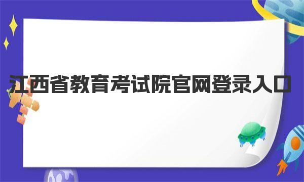 江西省教育考试院官网登录入口 江西省教育考试院网站简介