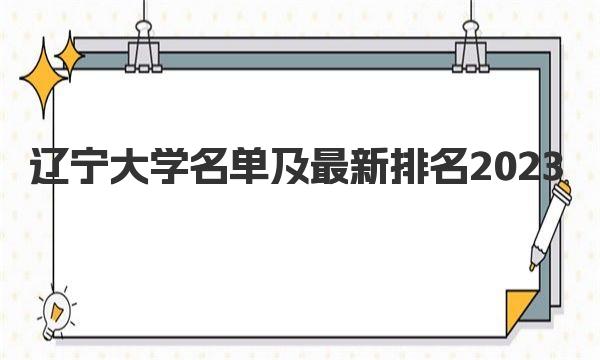 辽宁大学名单及最新排名2023 辽宁所有大学名单一览表