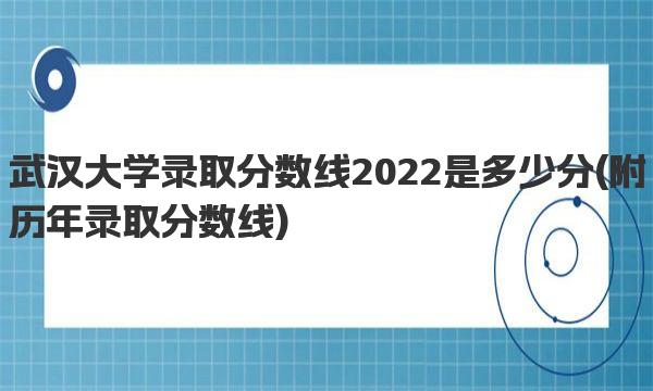 武汉大学录取分数线2022是多少分 附历年录取分数线