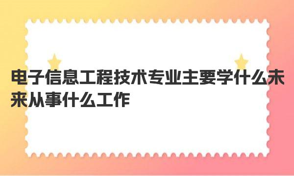 电子信息工程技术专业主要学什么 未来从事什么工作