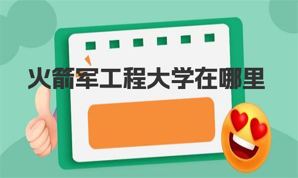 火箭军工程大学在哪里 火箭军工程大学介绍