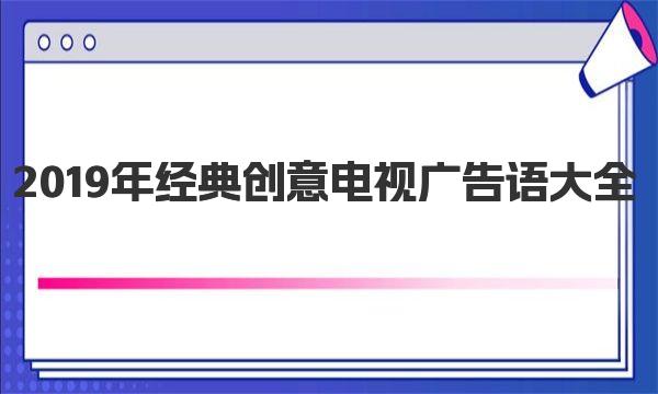 2019年经典创意电视广告语大全 一起来看看