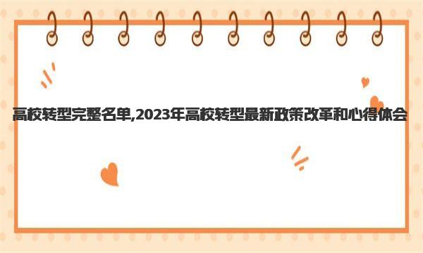 高校转型完整名单,2023年高校转型最新政策改革和心得体会