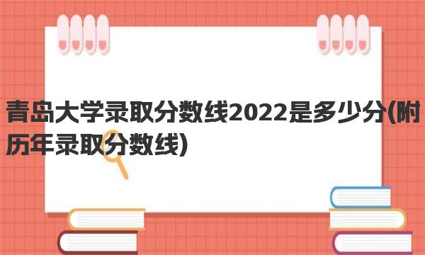 青岛大学录取分数线2022是多少分 附历年录取分数线