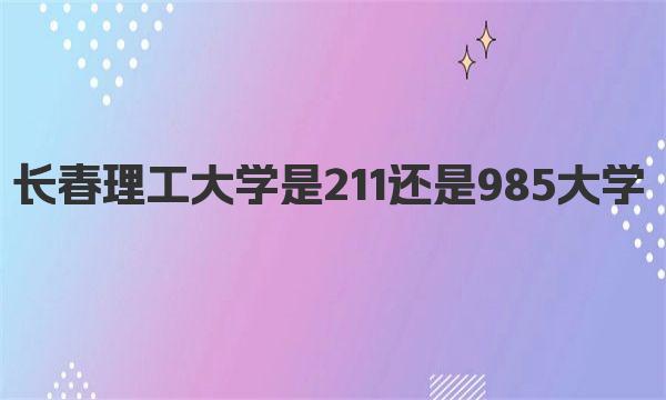 长春理工大学是211还是985大学 长春理工大学简介