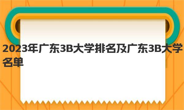 2023年广东3B大学排名及广东3B大学名单