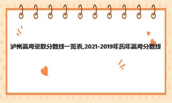 泸州高考录取分数线一览表,2021-2019年历年高考分数线