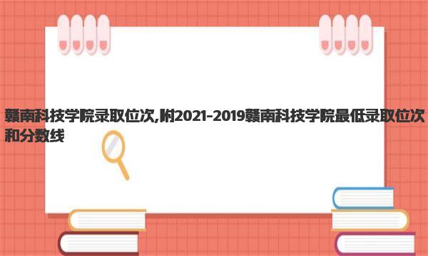 赣南科技学院录取位次,附2021-2019赣南科技学院最低录取位次和分数线