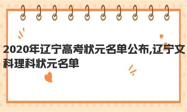 2020年辽宁高考状元名单公布,辽宁文科理科状元名单