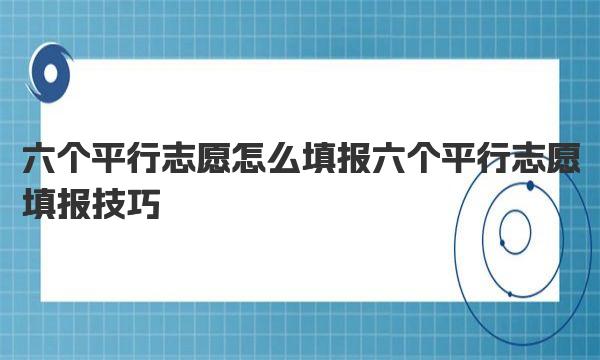 六个平行志愿怎么填报  六个平行志愿填报技巧