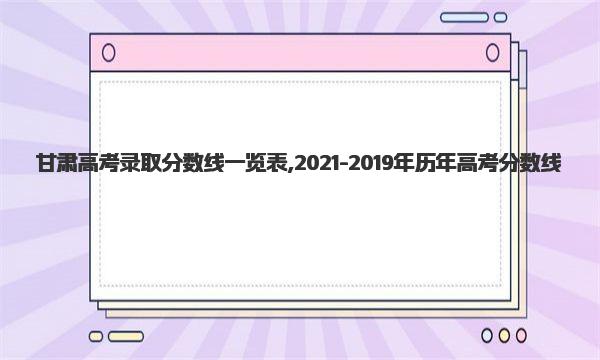 甘肃高考录取分数线一览表,2021-2019年历年高考分数线