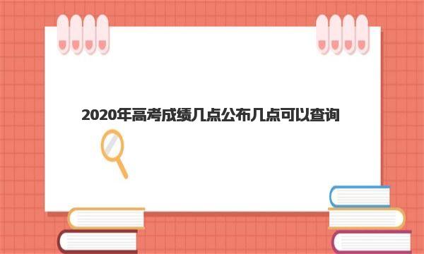 2020年高考成绩几点公布 几点可以查询