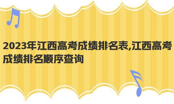 2023年江西高考成绩排名表,江西高考成绩排名顺序查询