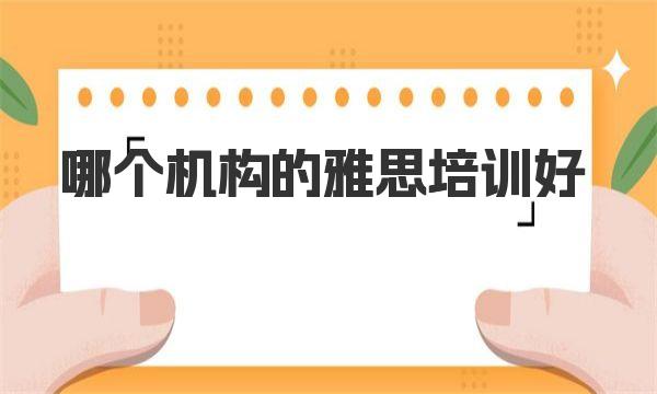 哪个机构的雅思培训好一些？综合比较推荐 