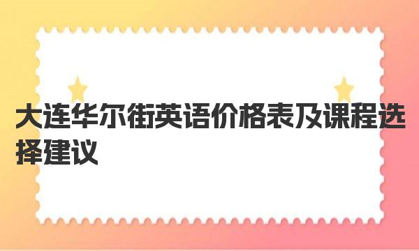 大连华尔街英语价格表及课程选择建议 