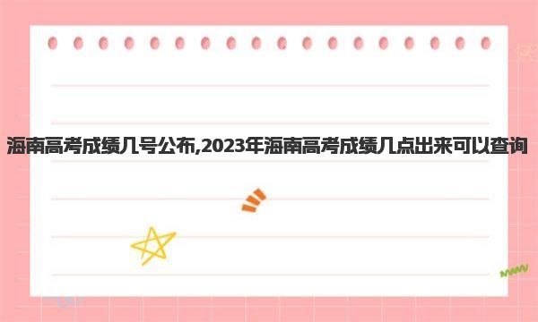 海南高考成绩几号公布 2023年海南高考成绩几点出来可以查询