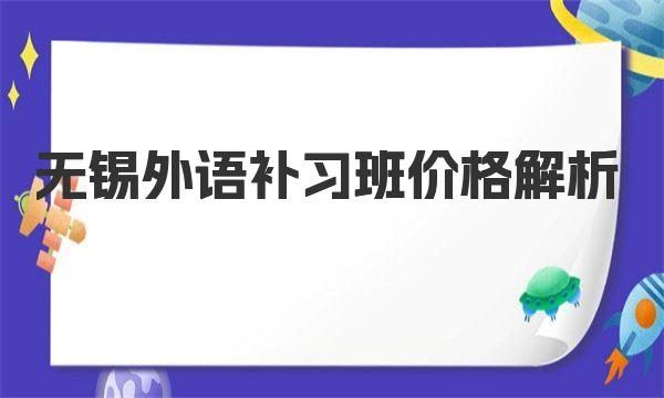 无锡外语补习班价格解析，报班要多少钱？ 